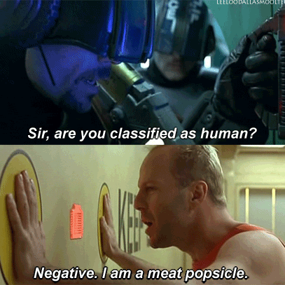 Are you classified as human ? Negative, I'm a meat popsicle.